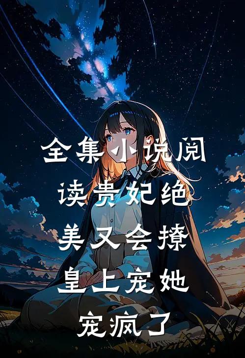全集小说阅读贵妃绝美又会撩，皇上宠她宠疯了