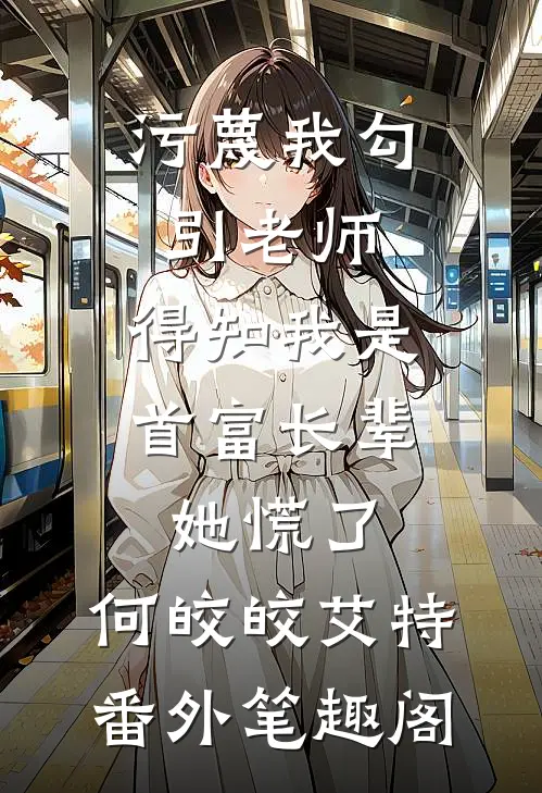 污蔑我勾引老师，得知我是首富长辈她慌了：何皎皎艾特番外笔趣阁
