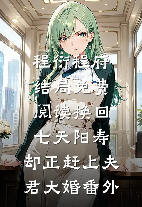 程衍程府结局免费阅读换回七天阳寿，却正赶上夫君大婚番外