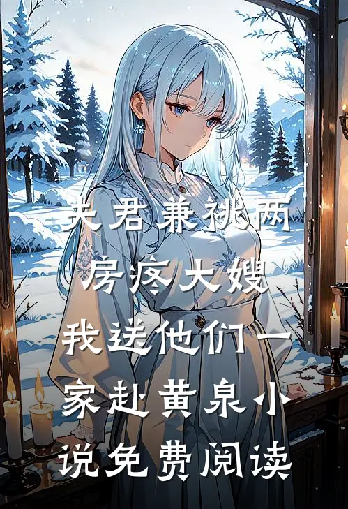 夫君兼祧两房疼大嫂，我送他们一家赴黄泉小说免费阅读