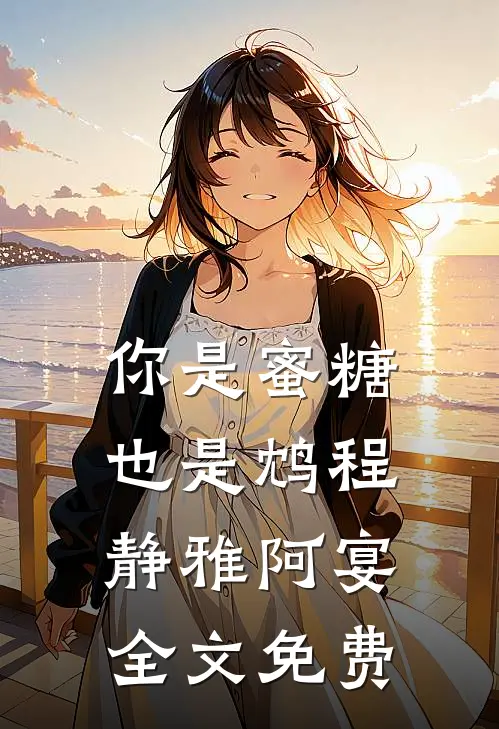 你是蜜糖也是鸩程静雅阿宴全文免费