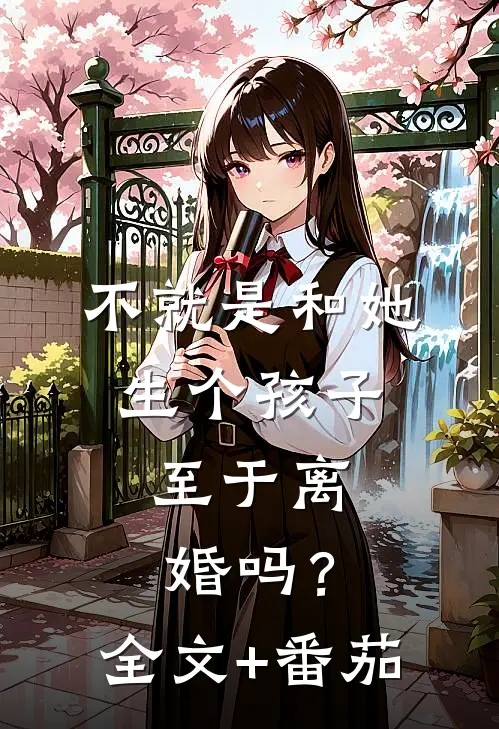 不就是和她生个孩子，至于离婚吗？全文+番茄
