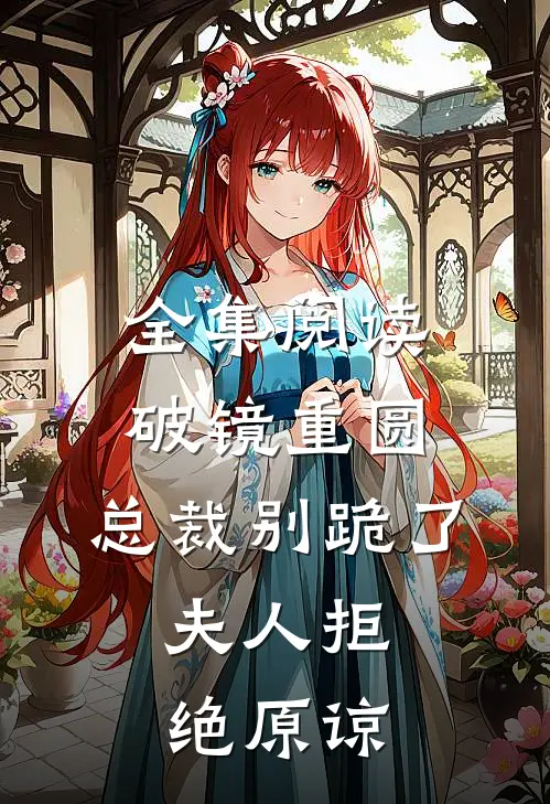 全集阅读破镜重圆：总裁别跪了，夫人拒绝原谅