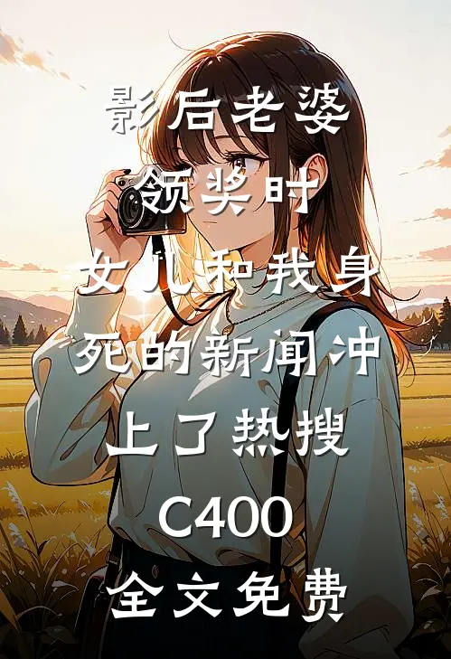 影后老婆领奖时，女儿和我身死的新闻冲上了热搜C400全文免费