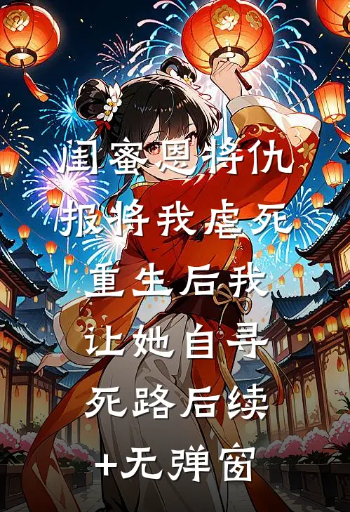 闺蜜恩将仇报将我虐死，重生后我让她自寻死路后续+无弹窗