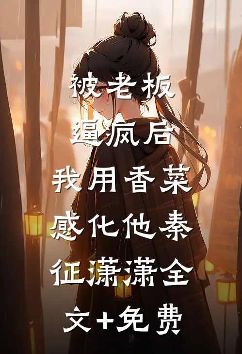 被老板逼疯后，我用香菜感化他秦征潇潇全文+免费