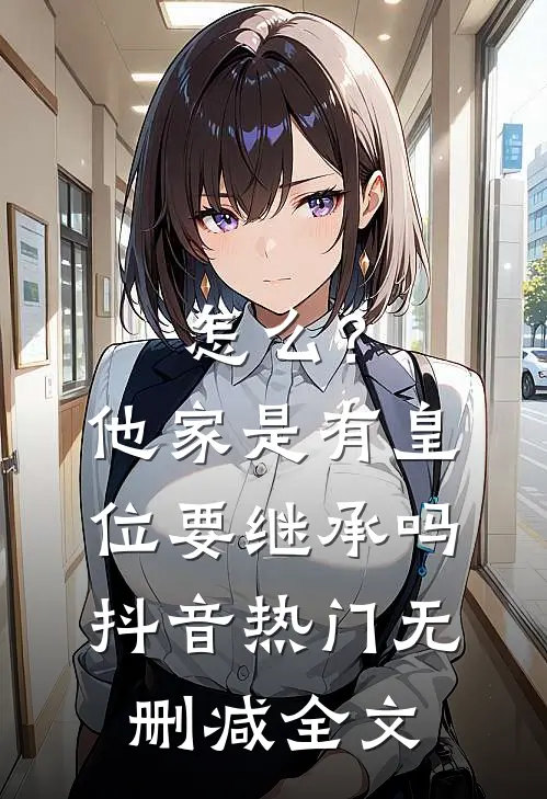 怎么？他家是有皇位要继承吗抖音热门无删减全文