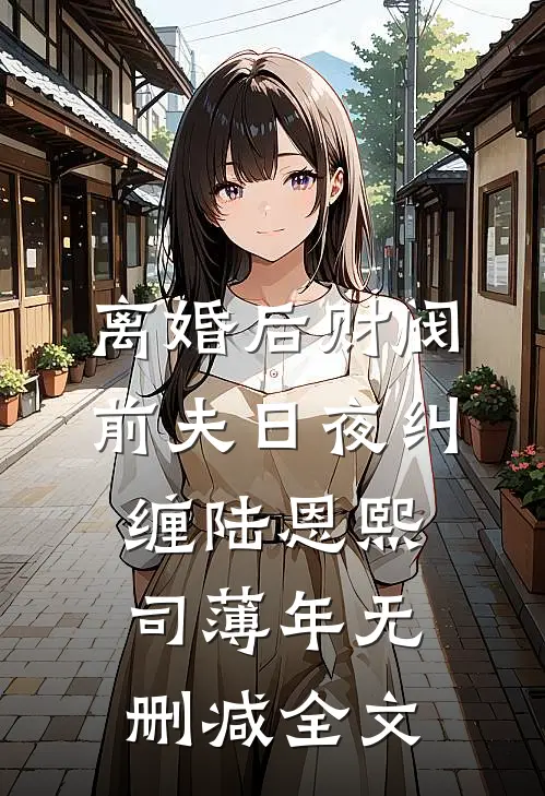 离婚后财阀前夫日夜纠缠陆恩熙司薄年无删减全文