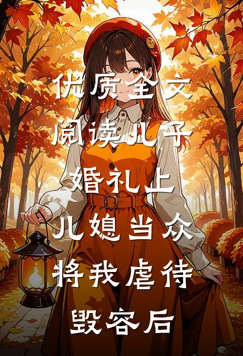 优质全文阅读儿子婚礼上，儿媳当众将我虐待毁容后