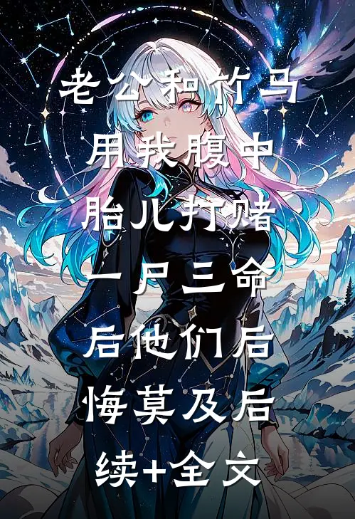 老公和竹马用我腹中胎儿打赌，一尸三命后他们后悔莫及后续+全文