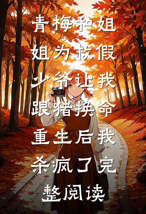 青梅和姐姐为救假少爷让我跟猪换命，重生后我杀疯了完整阅读