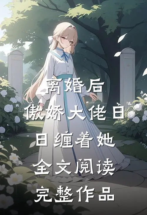 离婚后,傲娇大佬日日缠着她全文阅读完整作品