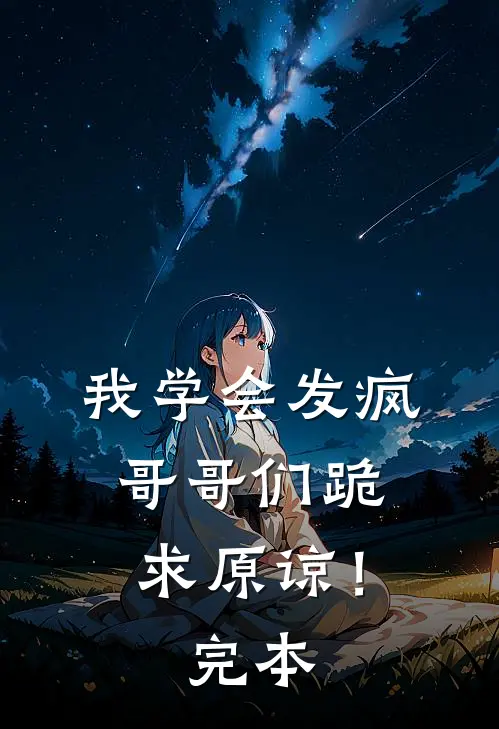 我学会发疯，哥哥们跪求原谅！完本