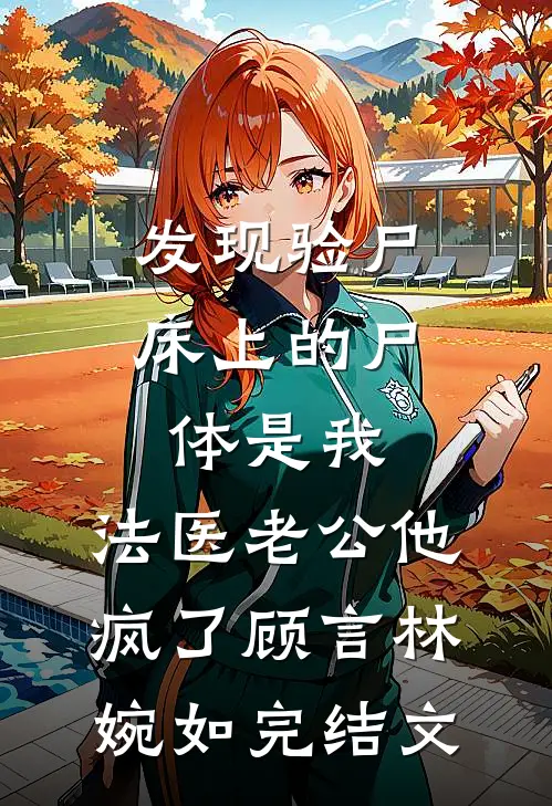 发现验尸床上的尸体是我，法医老公他疯了顾言林婉如完结文