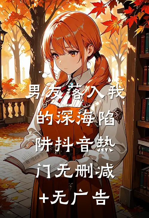 男友落入我的深海陷阱抖音热门无删减+无广告