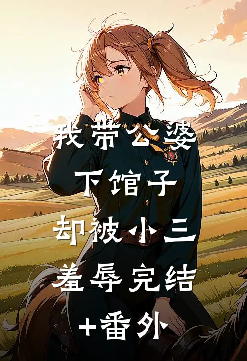 我带公婆下馆子，却被小三羞辱完结+番外