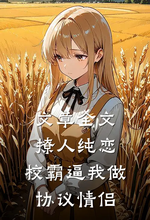 文章全文撩人纯恋：校霸逼我做协议情侣