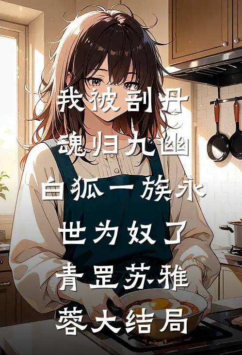 我被剖丹魂归九幽，白狐一族永世为奴了青罡苏雅蓉大结局