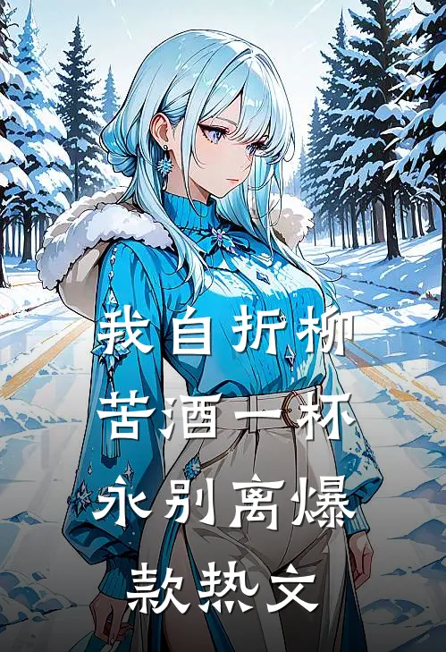 我自折柳，苦酒一杯永别离爆款热文