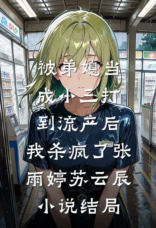 被弟媳当成小三打到流产后，我杀疯了张雨婷苏云辰小说结局