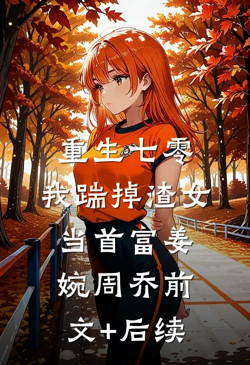 重生七零，我踹掉渣女当首富姜婉周乔前文+后续