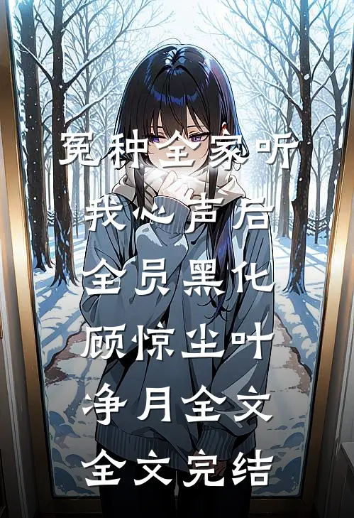 冤种全家听我心声后,全员黑化(顾惊尘叶净月)全文全文完结