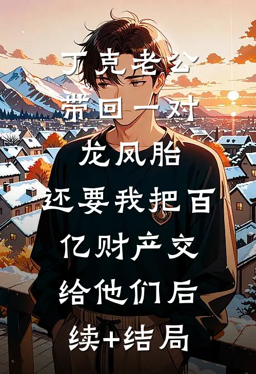 丁克老公带回一对龙凤胎，还要我把百亿财产交给他们后续+结局