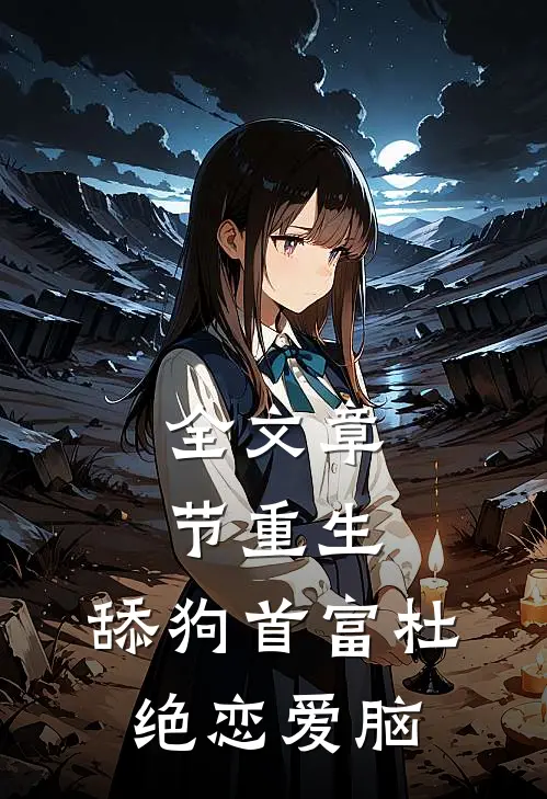 全文章节重生：舔狗首富杜绝恋爱脑