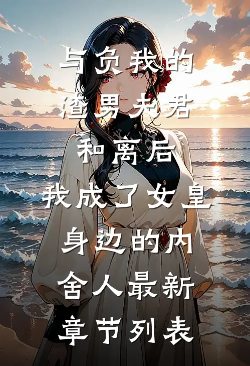 与负我的渣男夫君和离后，我成了女皇身边的内舍人最新章节列表
