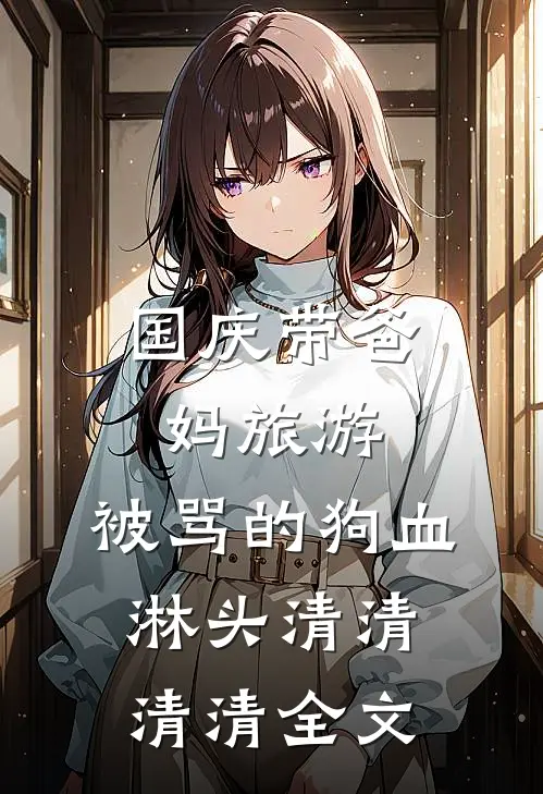 国庆带爸妈旅游，被骂的狗血淋头清清清清全文