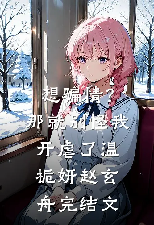 想骗情？那就别怪我开虐了温栀妍赵玄舟完结文