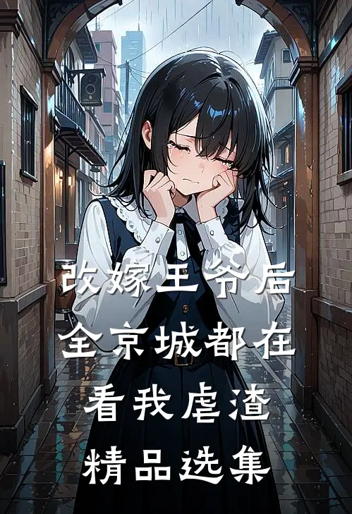 改嫁王爷后，全京城都在看我虐渣精品选集