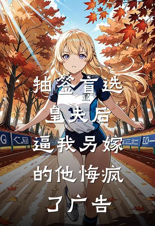 抽签盲选皇夫后，逼我另嫁的他悔疯了广告