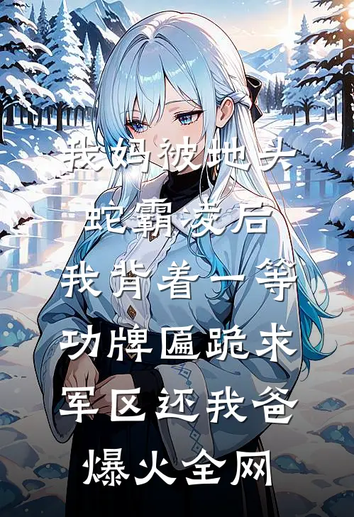 我妈被地头蛇霸凌后，我背着一等功牌匾跪求军区还我爸爆火全网