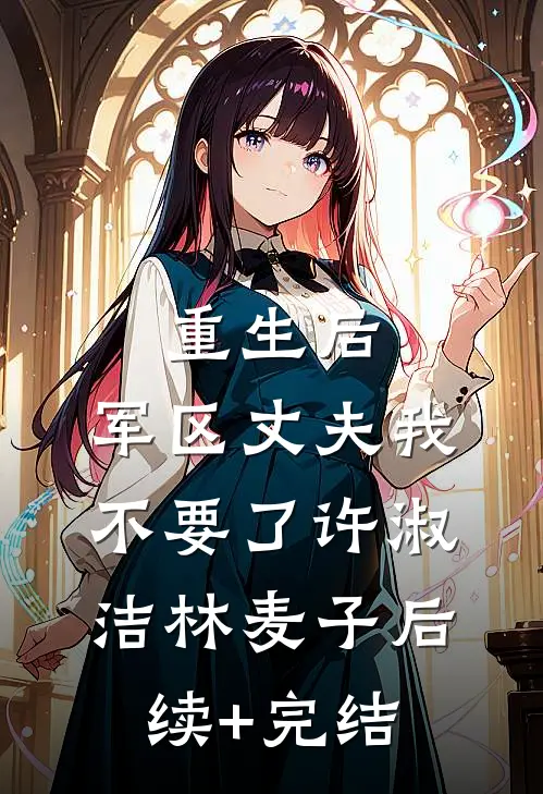 重生后，军区丈夫我不要了许淑洁林麦子后续+完结