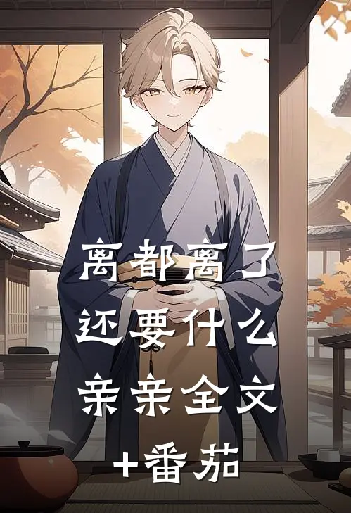 离都离了，还要什么亲亲全文+番茄