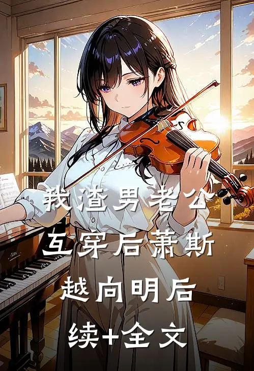 我渣男老公互穿后萧斯越向明后续+全文
