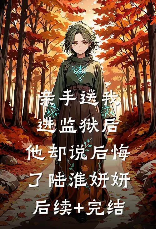 亲手送我进监狱后，他却说后悔了陆淮妍妍后续+完结