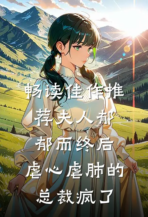 畅读佳作推荐夫人郁郁而终后,虐心虐肺的总裁疯了