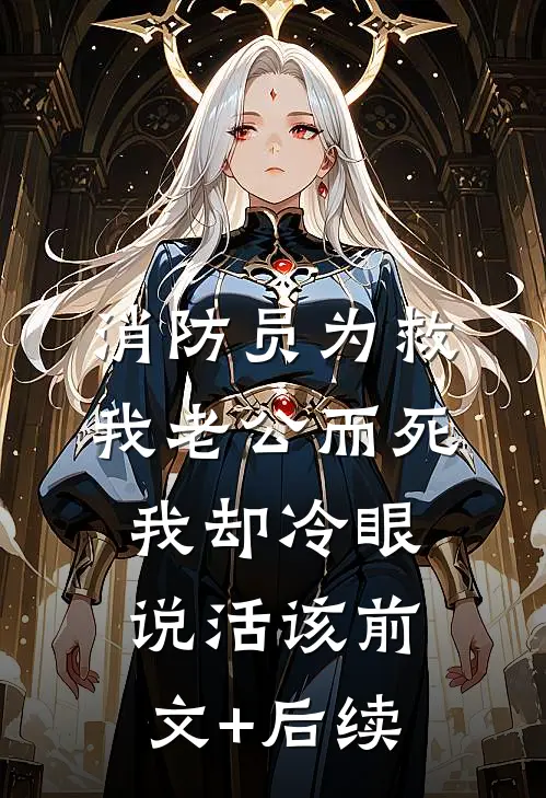 消防员为救我老公而死，我却冷眼说活该前文+后续