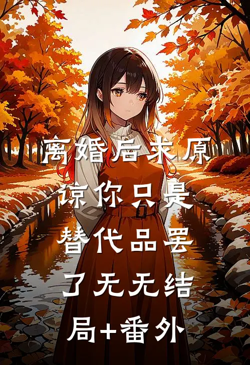 离婚后求原谅你只是替代品罢了无无结局+番外