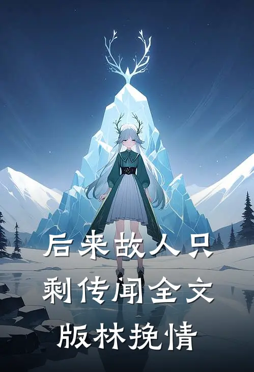 后来故人只剩传闻全文版林挽情