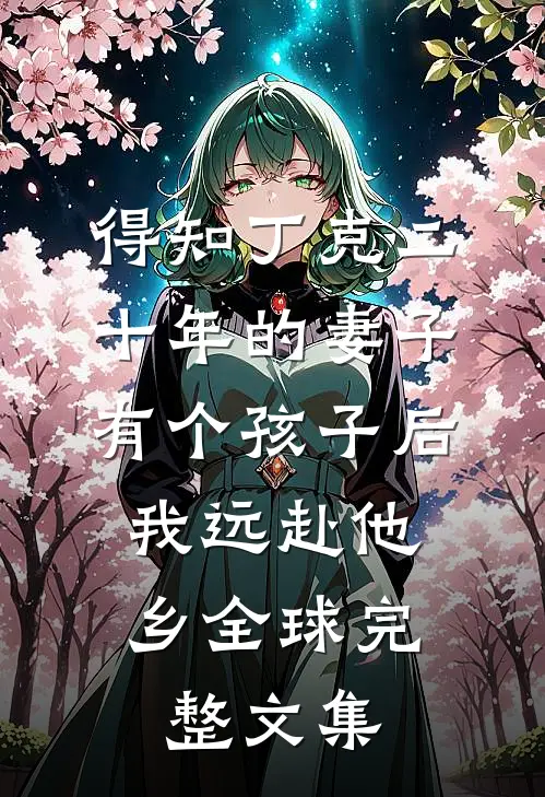 得知丁克二十年的妻子有个孩子后，我远赴他乡全球完整文集