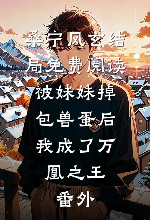 桑宁凤玄结局免费阅读被妹妹掉包兽蛋后，我成了万凰之王。番外