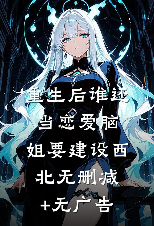 重生后谁还当恋爱脑，姐要建设西北无删减+无广告
