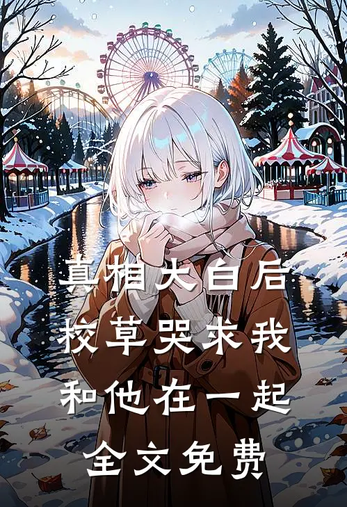 真相大白后，校草哭求我和他在一起全文免费