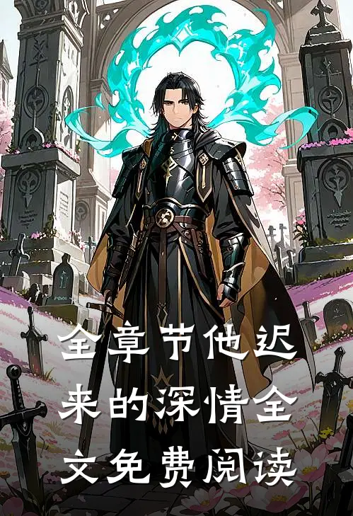 全章节他迟来的深情全文免费阅读