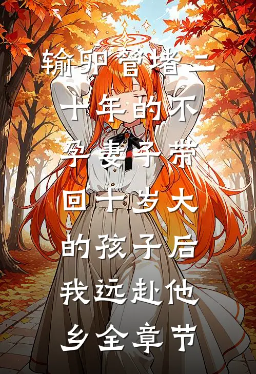 输卵管堵二十年的不孕妻子带回十岁大的孩子后，我远赴他乡全章节
