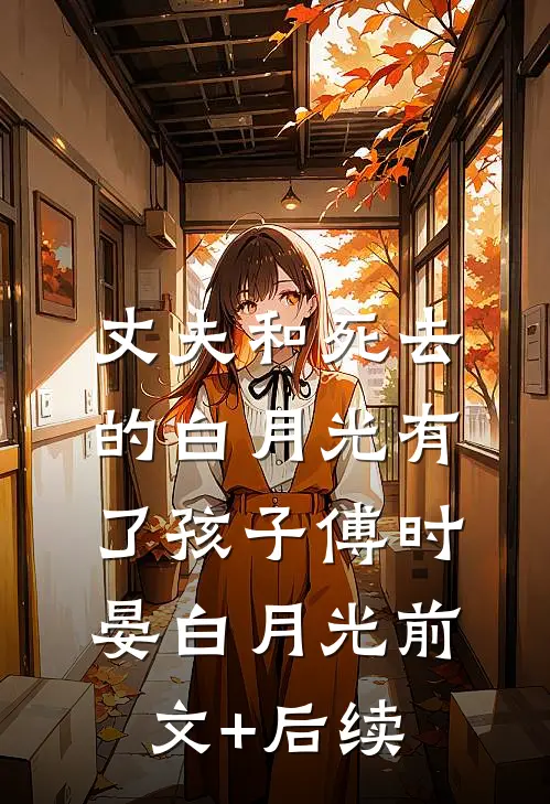 丈夫和死去的白月光有了孩子傅时晏白月光前文+后续