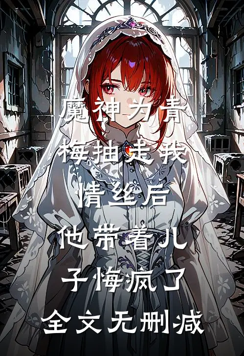 魔神为青梅抽走我情丝后，他带着儿子悔疯了。全文无删减